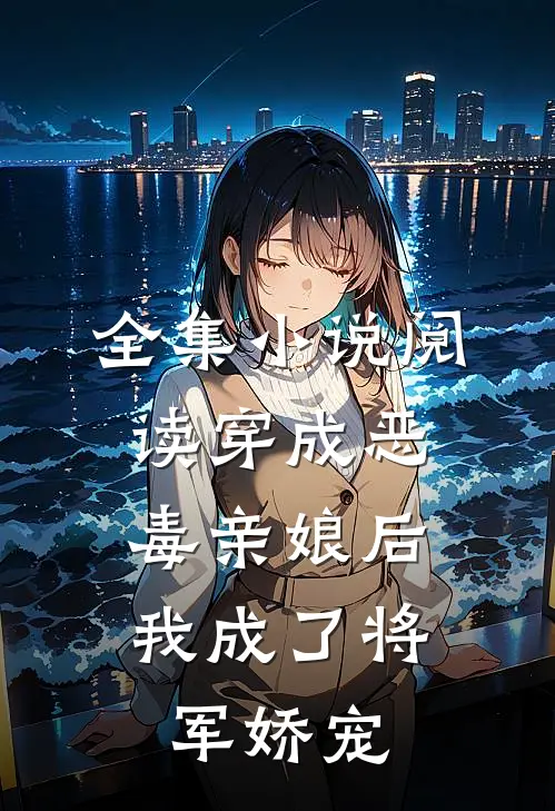 全集小说阅读穿成恶毒亲娘后，我成了将军娇宠