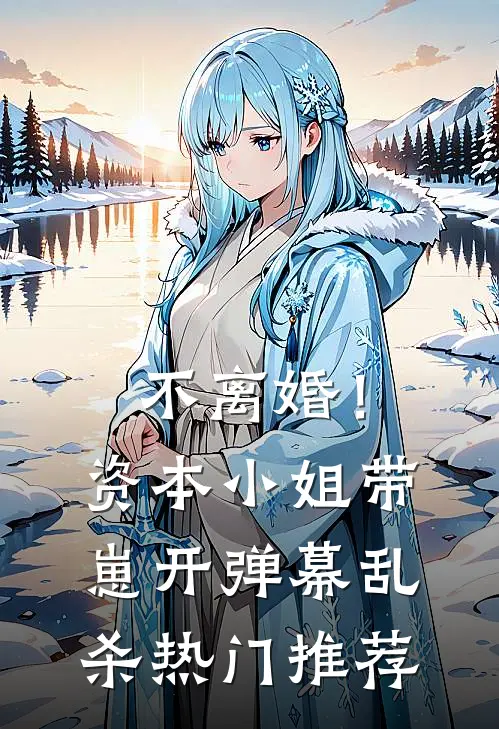 不离婚！资本小姐带崽开弹幕乱杀热门推荐