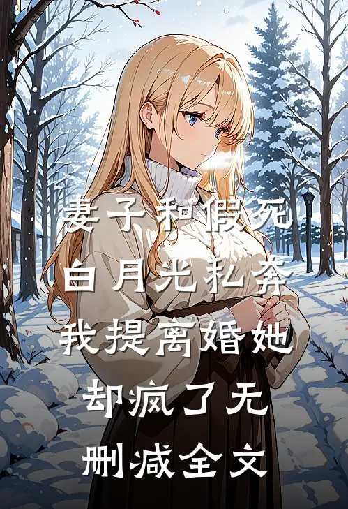 妻子和假死白月光私奔，我提离婚她却疯了无删减全文