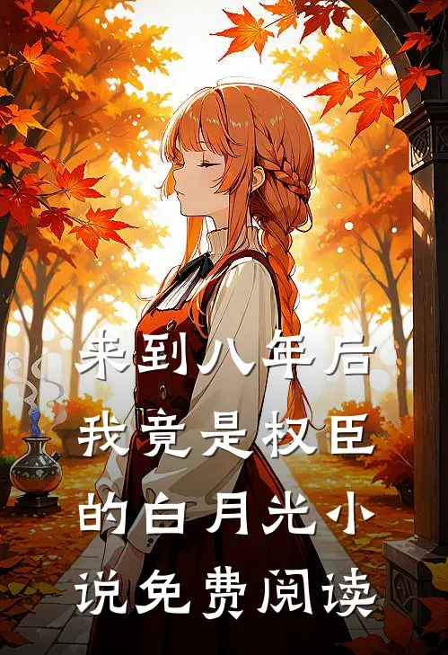 来到八年后，我竟是权臣的白月光小说免费阅读