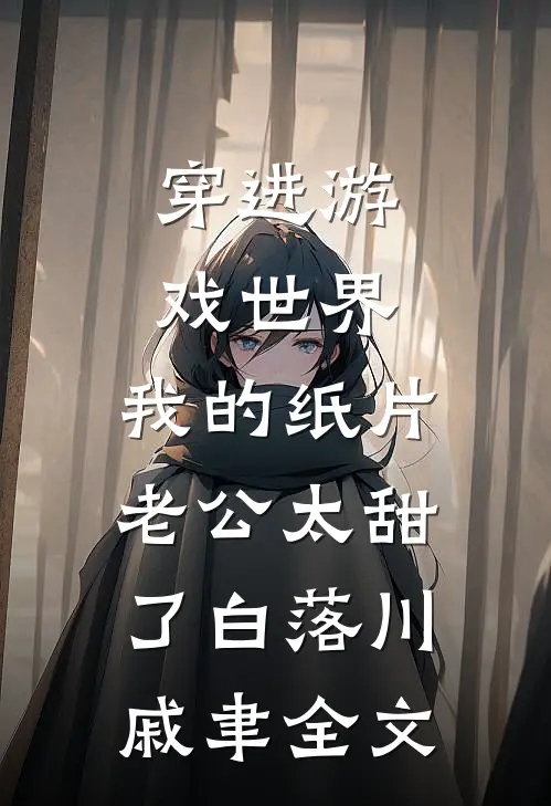 穿进游戏世界，我的纸片老公太甜了白落川戚聿全文