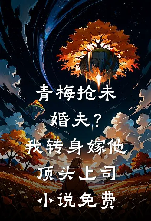 青梅抢未婚夫？我转身嫁他顶头上司小说免费