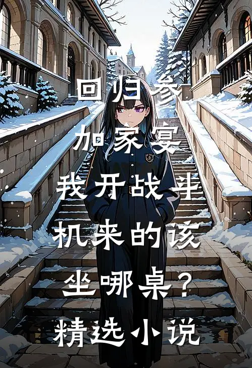 回归参加家宴，我开战斗机来的该坐哪桌？精选小说