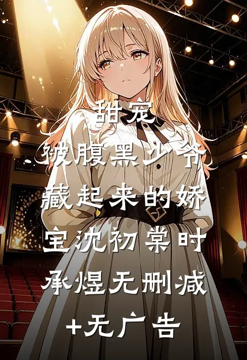 甜宠：被腹黑少爷藏起来的娇宝沈初棠时承煜无删减+无广告