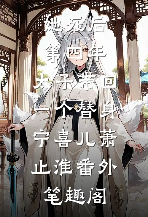 她死后第四年，太子带回一个替身：宁喜儿萧止淮番外笔趣阁