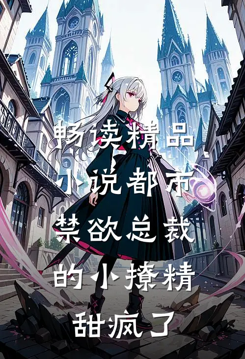 畅读精品小说都市：禁欲总裁的小撩精甜疯了