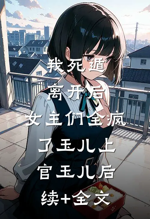 我死遁离开后，女主们全疯了玉儿上官玉儿后续+全文