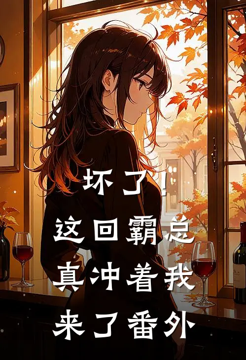 坏了！这回霸总真冲着我来了番外