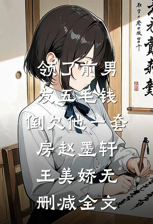 领了前男友五毛钱，倒欠他一套房赵墨轩王美娇无删减全文
