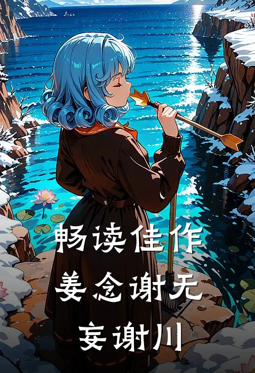 畅读佳作姜念谢无妄谢川