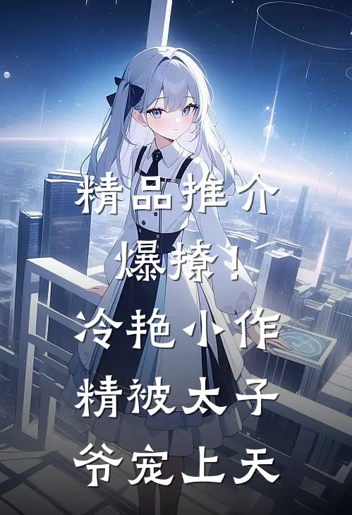精品推介爆撩！冷艳小作精被太子爷宠上天