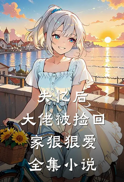 失忆后,大佬被捡回家狠狠爱全集免费阅读