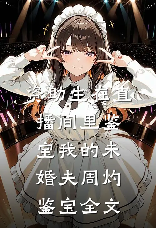 资助生在直播间里鉴宝我的未婚夫周灼鉴宝全文