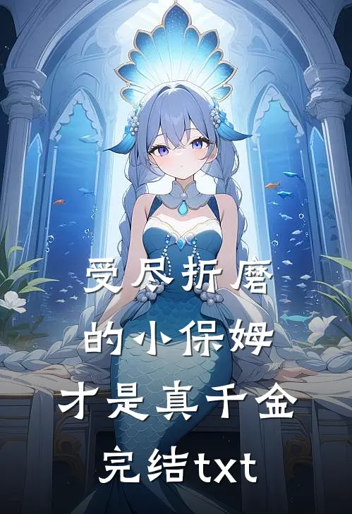 受尽折磨的小保姆，才是真千金完结txt