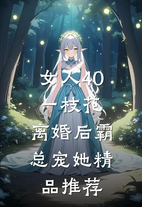 女人40一枝花，离婚后霸总宠她精品推荐