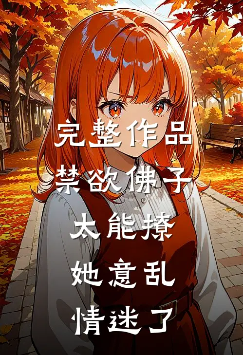 完整作品禁欲佛子太能撩，她意乱情迷了