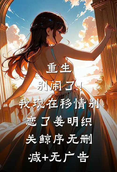 重生：别闹了！我现在移情别恋了姜明织关鲸序无删减+无广告