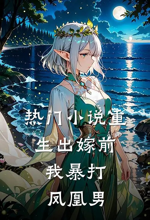 热门小说重生出嫁前，我暴打凤凰男