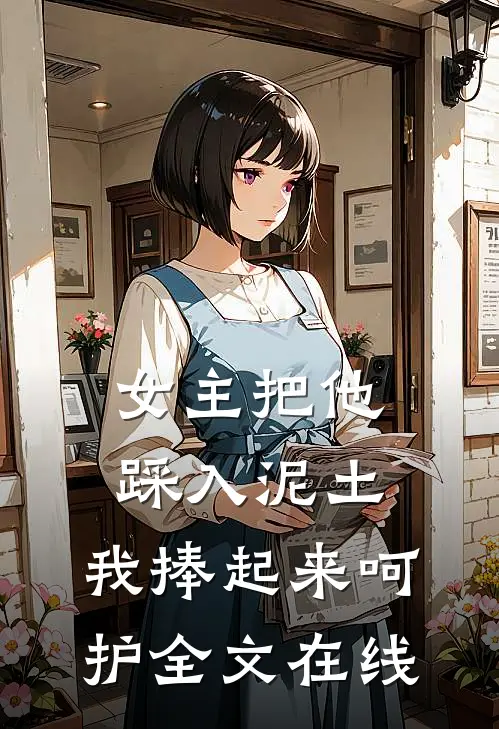 女主把他踩入泥土，我捧起来呵护全文在线