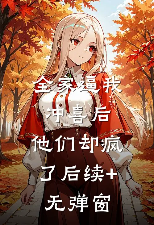 全家逼我冲喜后，他们却疯了后续+无弹窗