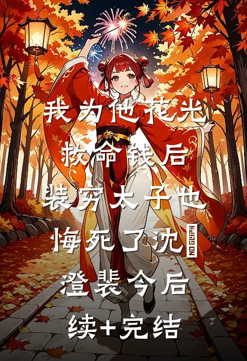 我为他花光救命钱后，装穷太子也悔死了沈洺澄裴今后续+完结