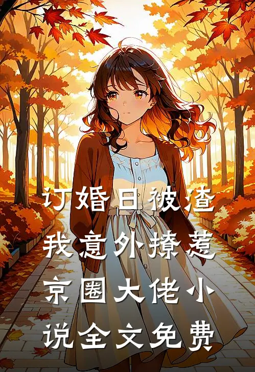 订婚日被渣，我意外撩惹京圈大佬小说全文免费