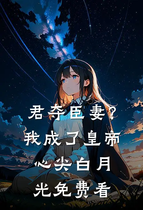 君夺臣妻？我成了皇帝心尖白月光免费看