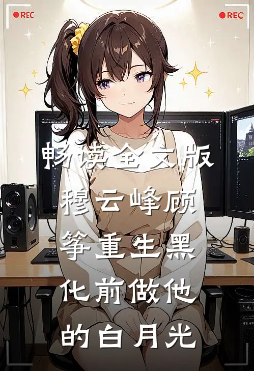 畅读全文版穆云峰顾筝重生黑化前做他的白月光