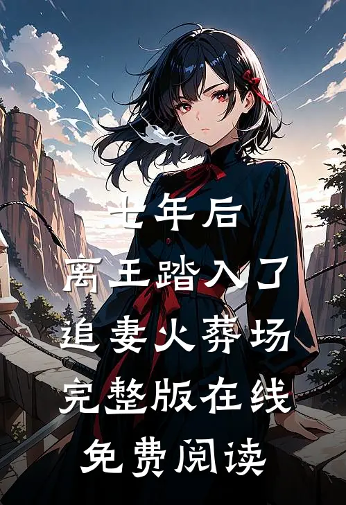 七年后,离王踏入了追妻火葬场完整版在线免费阅读