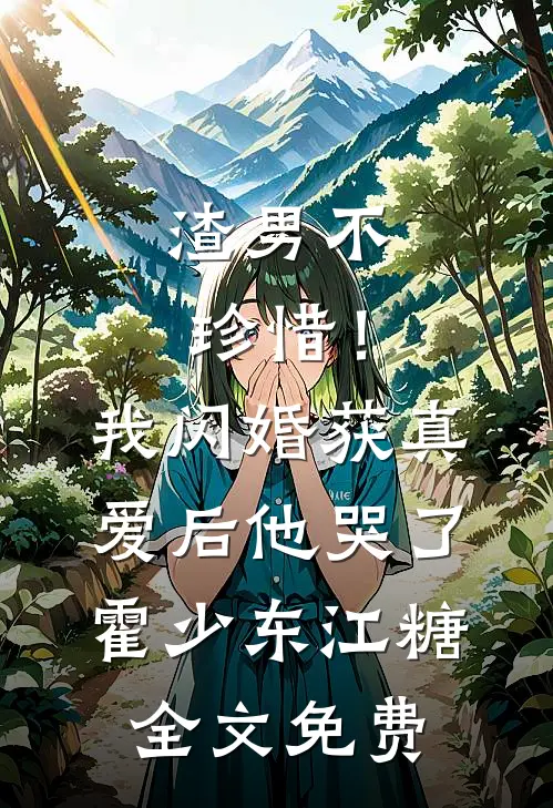渣男不珍惜！我闪婚获真爱后他哭了霍少东江糖全文免费