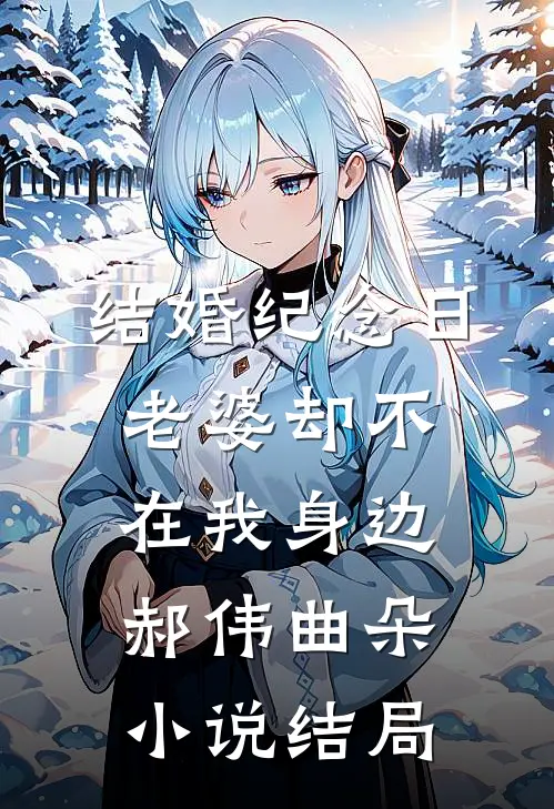 结婚纪念日，老婆却不在我身边郝伟曲朵小说结局