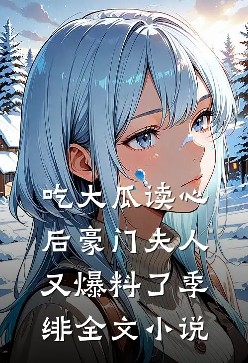 吃大瓜读心后豪门夫人又爆料了季绯全文小说
