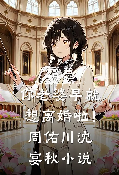 霸总，你老婆早就想离婚啦！周佑川沈宴秋小说