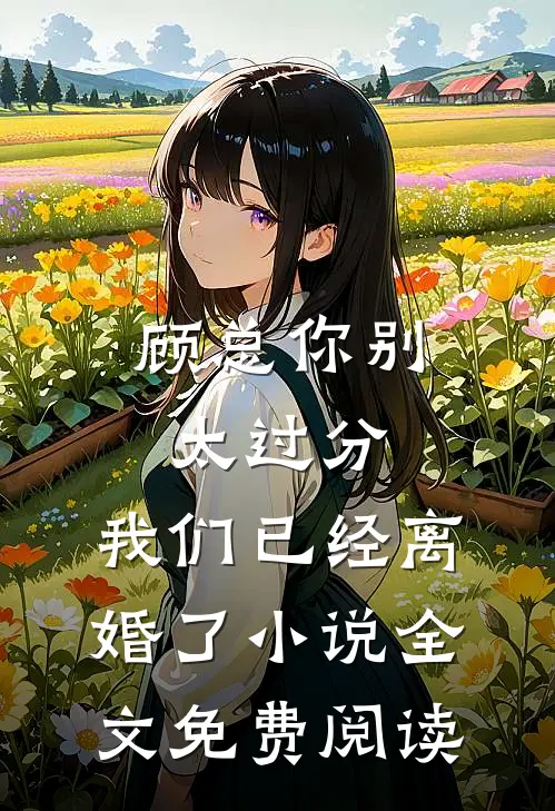 顾总你别太过分，我们已经离婚了小说全文免费阅读