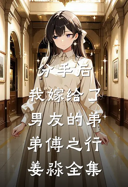 分手后，我嫁给了男友的弟弟傅之行姜淼 全集