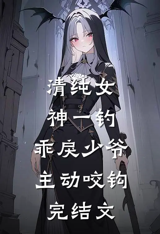 清纯女神一钓，乖戾少爷主动咬钩完结文