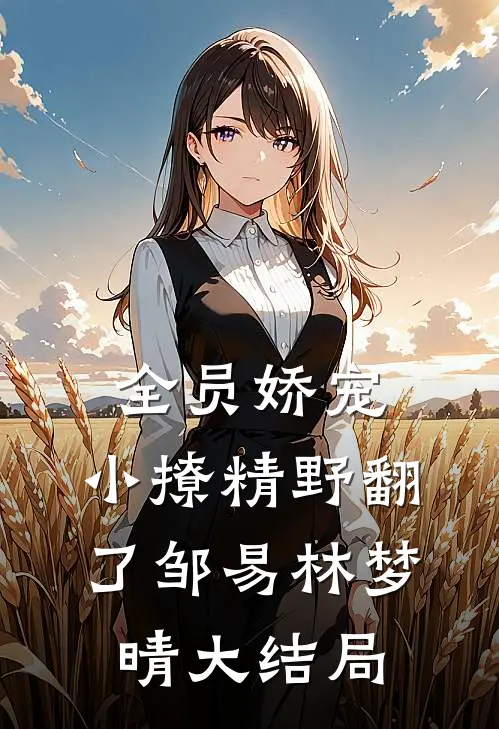 全员娇宠，小撩精野翻了邹易林梦晴大结局