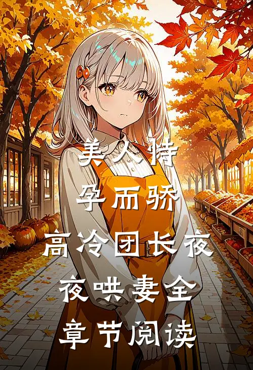 美人恃孕而骄，高冷团长夜夜哄妻全章节阅读