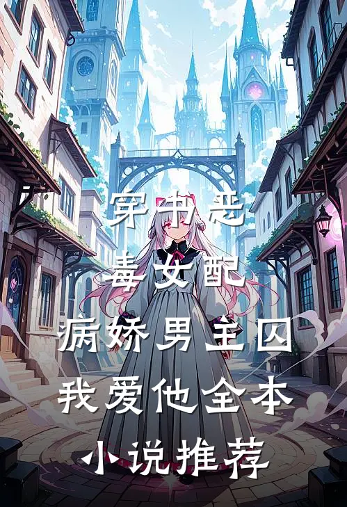 穿书恶毒女配，病娇男主囚我爱他全本小说推荐