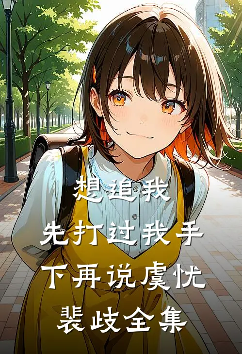 想追我，先打过我手下再说虞忧裴歧 全集