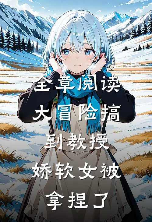 全章阅读大冒险搞到教授，娇软女被拿捏了