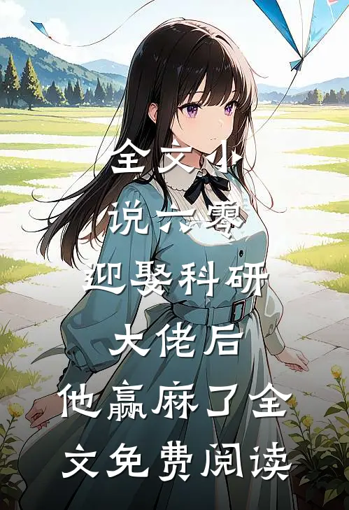 全文小说六零:迎娶科研大佬后,他赢麻了全文免费阅读
