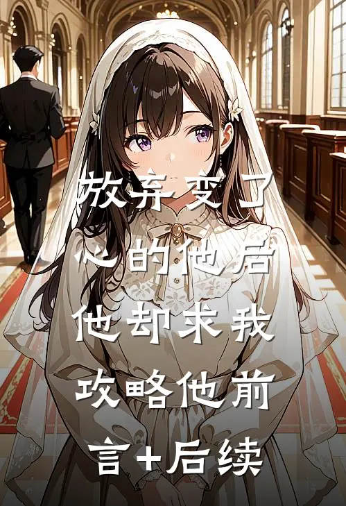 放弃变了心的他后，他却求我攻略他前言+后续