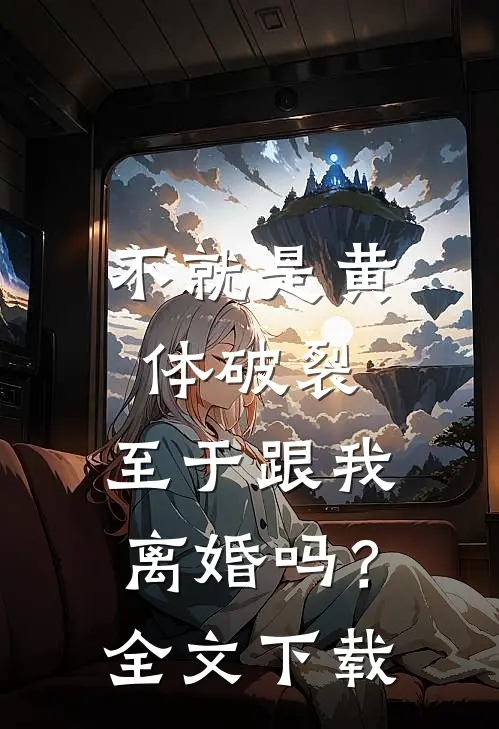 不就是黄体破裂，至于跟我离婚吗？全文下载