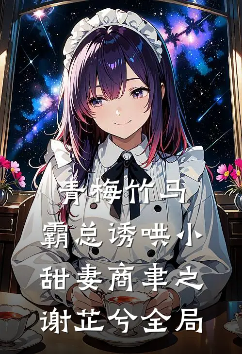 青梅竹马，霸总诱哄小甜妻商聿之谢芷兮全局