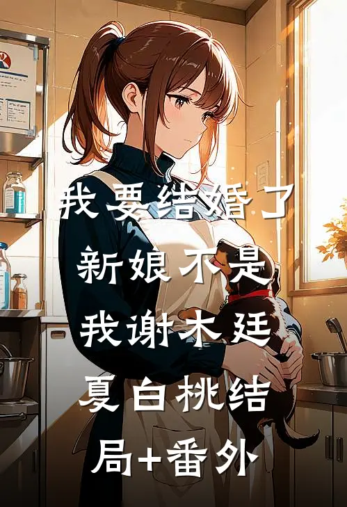我要结婚了，新娘不是我谢木廷夏白桃结局+番外