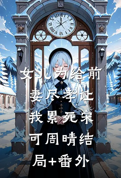 女儿为给前妻尽孝让我累死宋可周晴结局+番外