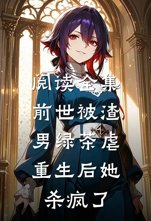 阅读全集前世被渣男绿茶虐，重生后她杀疯了
