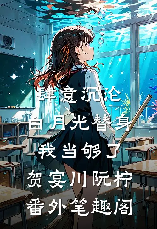 肆意沉沦，白月光替身我当够了：贺宴川阮柠番外笔趣阁
