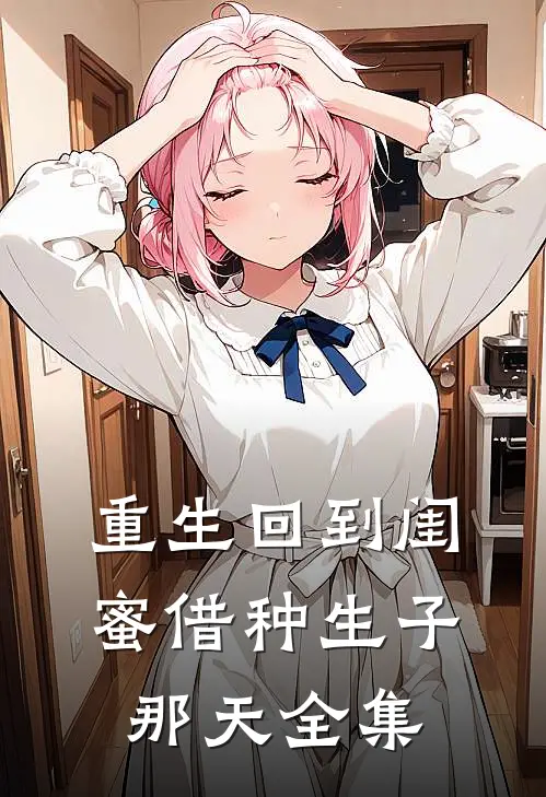 重生回到闺蜜借种生子那天 全集